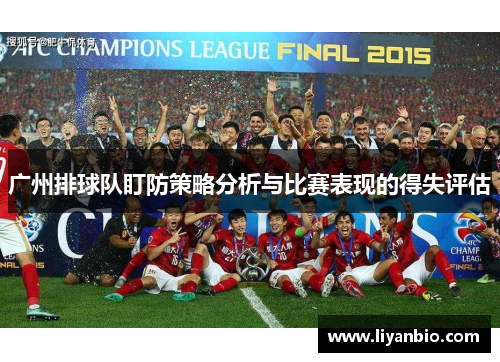 广州排球队盯防策略分析与比赛表现的得失评估