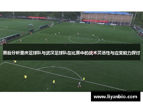 赛后分析重庆足球队与武汉足球队在比赛中的战术灵活性与应变能力探讨