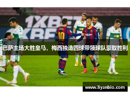 巴萨主场大胜皇马，梅西独造四球带领球队豪取胜利