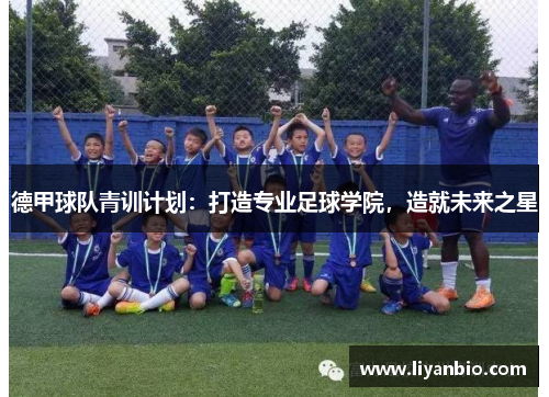 德甲球队青训计划：打造专业足球学院，造就未来之星
