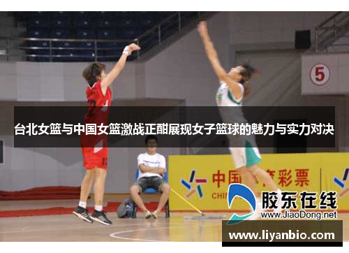台北女篮与中国女篮激战正酣展现女子篮球的魅力与实力对决