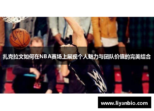 扎克拉文如何在NBA赛场上展现个人魅力与团队价值的完美结合