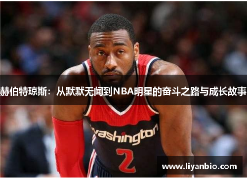 赫伯特琼斯：从默默无闻到NBA明星的奋斗之路与成长故事